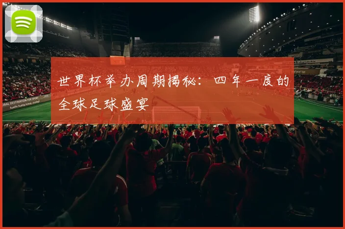 世界杯举办周期揭秘：四年一度的全球足球盛宴