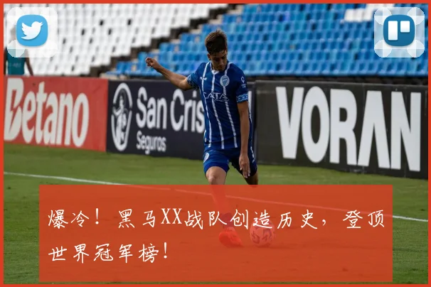 爆冷！黑马XX战队创造历史，登顶世界冠军榜！