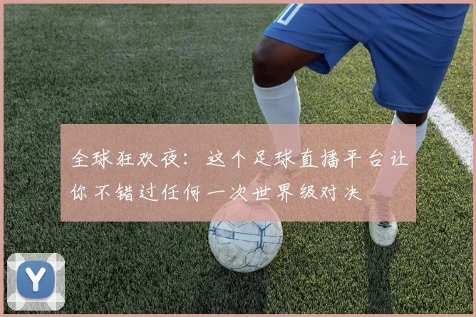 全球狂欢夜:这个足球直播平台让你不错过任何一次世界级对决