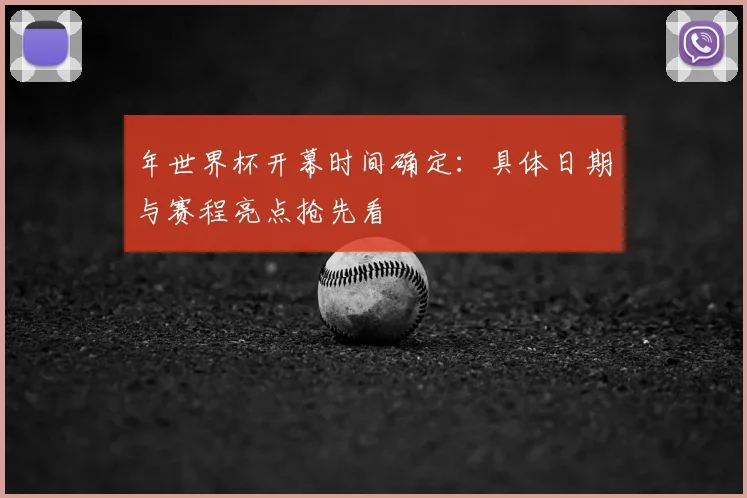 年世界杯开幕时间确定：具体日期与赛程亮点抢先看
