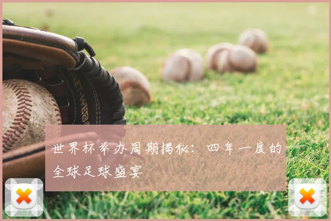 世界杯举办周期揭秘：四年一度的全球足球盛宴