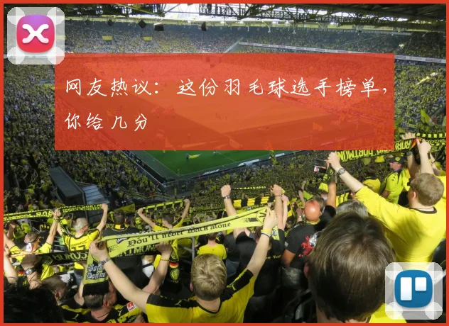 网友热议:这份羽毛球选手榜单,你给几分