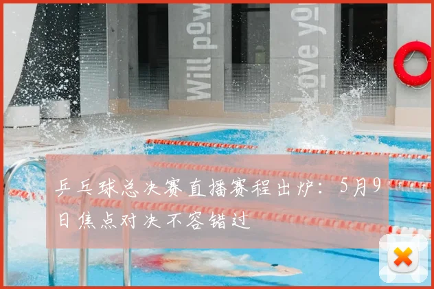 乒乓球总决赛直播赛程出炉:5月9日焦点对决不容错过