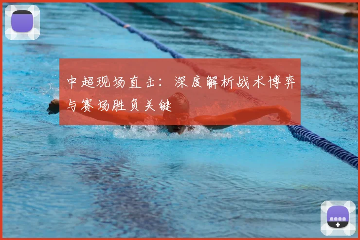 中超现场直击:深度解析战术博弈与赛场胜负关键