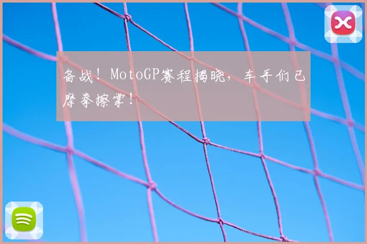 备战!MotoGP赛程揭晓,车手们已摩拳擦掌!