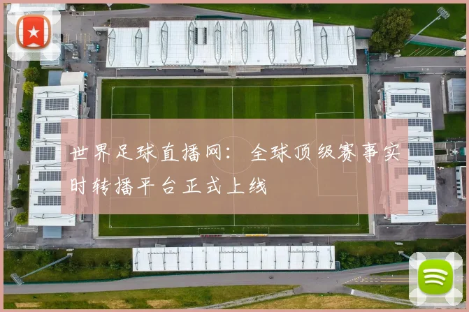 世界足球直播网:全球顶级赛事实时转播平台正式上线