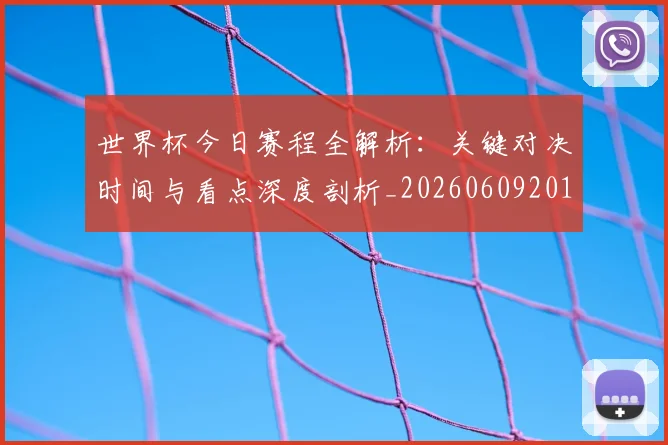 世界杯今日赛程全解析：关键对决时间与看点深度剖析_20260609201300