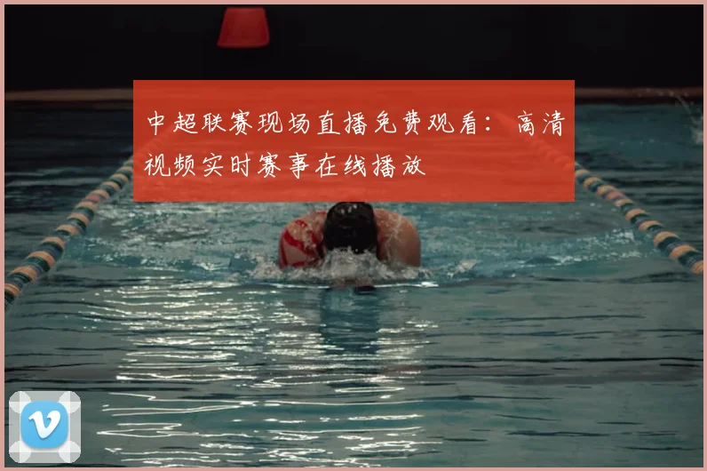 中超联赛现场直播免费观看:高清视频实时赛事在线播放