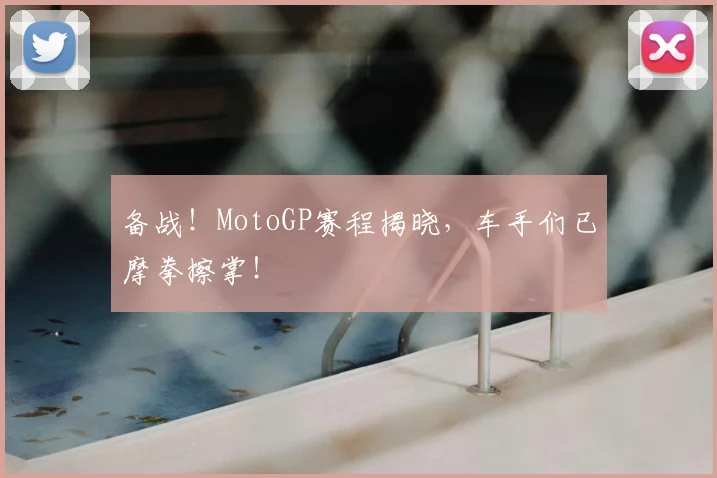 备战！MotoGP赛程揭晓，车手们已摩拳擦掌！